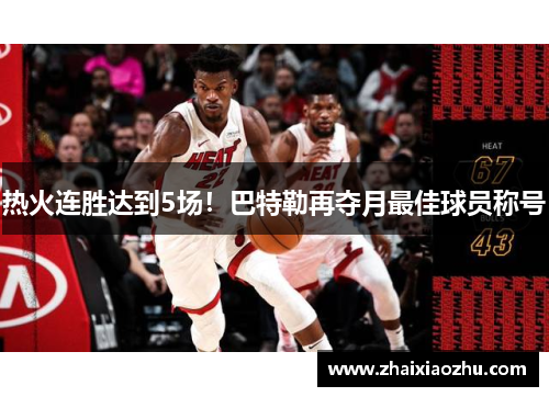 热火连胜达到5场！巴特勒再夺月最佳球员称号